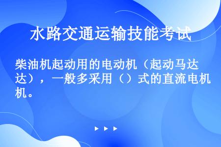 柴油机起动用的电动机（起动马达），一般多采用（）式的直流电机。