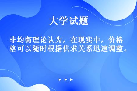 非均衡理论认为，在现实中，价格可以随时根据供求关系迅速调整。