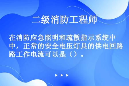 在消防应急照明和疏散指示系统中，正常的安全电压灯具的供电回路工作电流可以是（）。