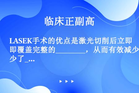 LASEK手术的优点是激光切削后立即覆盖完整的________，从而有效减少了________和__...