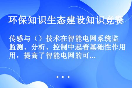 传感与（）技术在智能电网系统监测、分析、控制中起着基础性作用，提高了智能电网的可观测性。