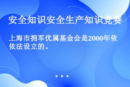 上海市拥军优属基金会是2000年依法设立的。