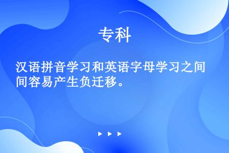汉语拼音学习和英语字母学习之间容易产生负迁移。