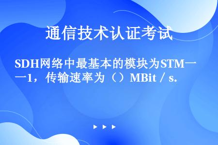 SDH网络中最基本的模块为STM一1，传输速率为（）MBit／s.