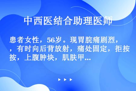 患者女性，56岁。现胃脘痛剧烈，有时向后背放射，痛处固定，拒按，上腹肿块，肌肤甲错，眼眶暗黑，舌质紫...