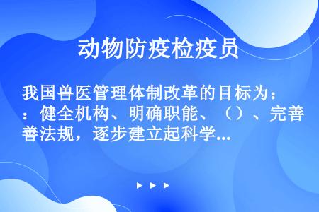 我国兽医管理体制改革的目标为：健全机构、明确职能、（）、完善法规，逐步建立起科学、统一、透明、高效的...