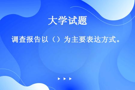 调查报告以（）为主要表达方式。