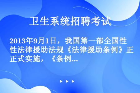 2013年9月1日，我国第一部全国性法律援助法规《法律援助条例》正式实施，《条例》的内容涉及对弱势人...