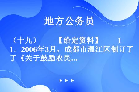 （十九）　　【给定资料】　　1．2006年3月，成都市温江区制订了《关于鼓励农民向城镇和规划聚居区集...