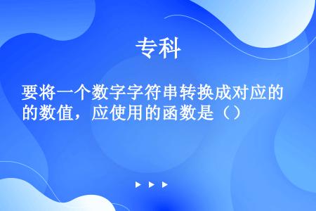 要将一个数字字符串转换成对应的数值，应使用的函数是（）