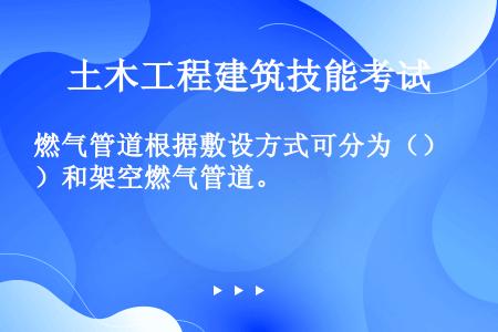 燃气管道根据敷设方式可分为（）和架空燃气管道。