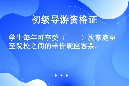 学生每年可享受（　　）次家庭至院校之间的半价硬座客票。