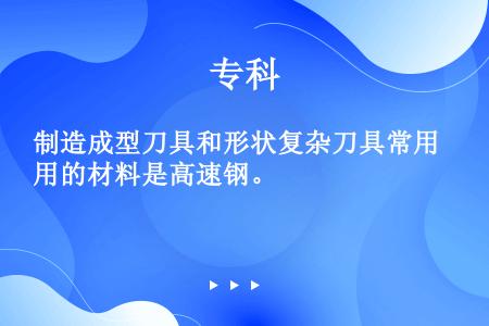 制造成型刀具和形状复杂刀具常用的材料是高速钢。