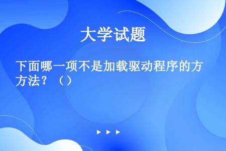 下面哪一项不是加载驱动程序的方法？（）