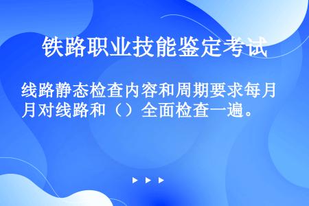 线路静态检查内容和周期要求每月对线路和（）全面检查一遍。