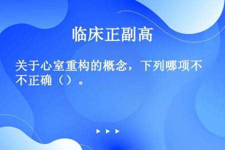 关于心室重构的概念，下列哪项不正确（）。