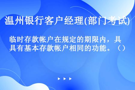 临时存款帐户在规定的期限内，具有基本存款帐户相同的功能。（）