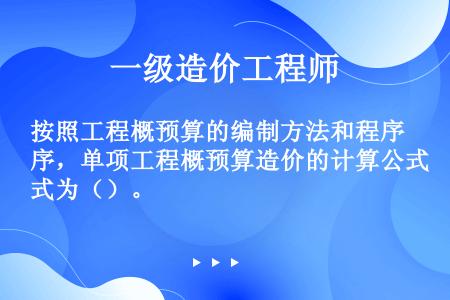 按照工程概预算的编制方法和程序，单项工程概预算造价的计算公式为（）。