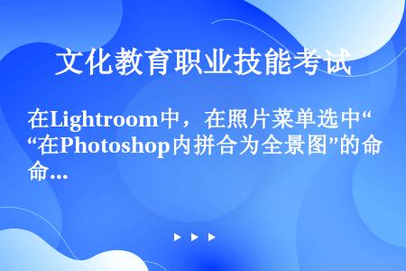 在Lightroom中，在照片菜单选中“在Photoshop内拼合为全景图”的命令，就会打开Phot...