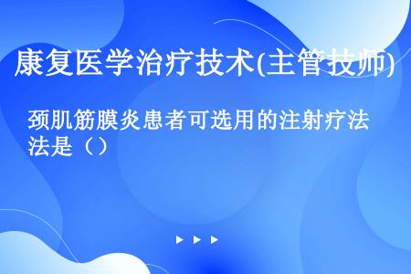 颈肌筋膜炎患者可选用的注射疗法是（）