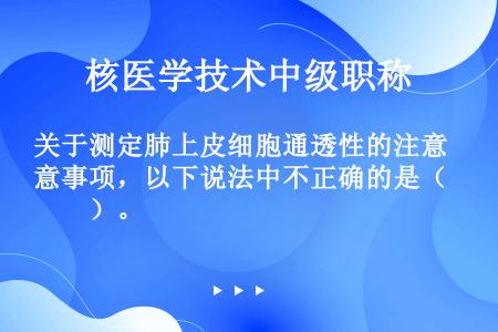 关于测定肺上皮细胞通透性的注意事项，以下说法中不正确的是（　　）。