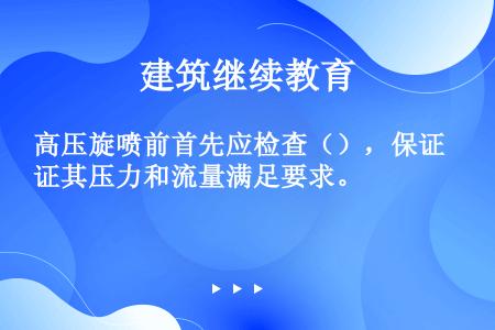 高压旋喷前首先应检查（），保证其压力和流量满足要求。