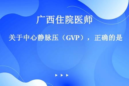 关于中心静脉压（GVP），正确的是