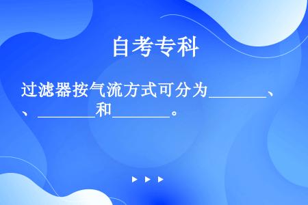 过滤器按气流方式可分为_______、_______和_______。