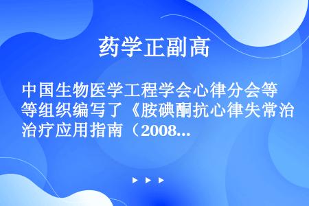 中国生物医学工程学会心律分会等组织编写了《胺碘酮抗心律失常治疗应用指南（2008）》，用于指导临床上...