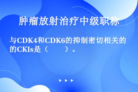 与CDK4和CDK6的抑制密切相关的CKIs是（　　）。