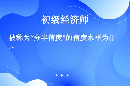 被称为“分半信度”的信度水平为()。