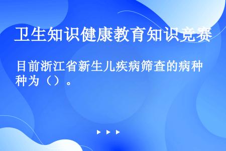 目前浙江省新生儿疾病筛查的病种为（）。