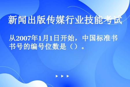 从2007年1月1日开始，中国标准书号的编号位数是（）。