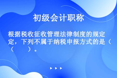 根据税收征收管理法律制度的规定，下列不属于纳税申报方式的是（　　）。