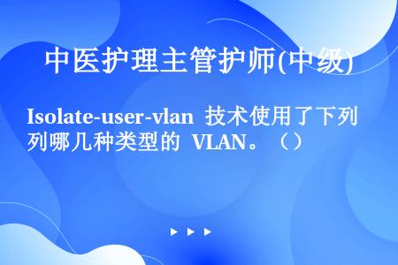 Isolate-user-vlan 技术使用了下列哪几种类型的 VLAN。（）