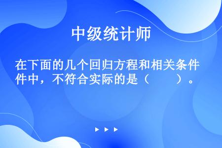 在下面的几个回归方程和相关条件中，不符合实际的是（　　）。