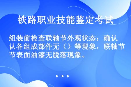 组装前检查联轴节外观状态：确认各组成部件无（）等现象，联轴节表面油漆无脱落现象。