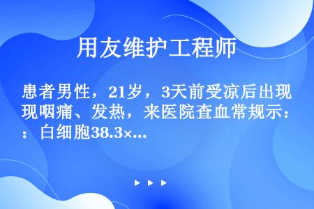 患者男性，21岁，3天前受凉后出现咽痛、发热，来医院查血常规示：白细胞38.3×109/L，分类显示...