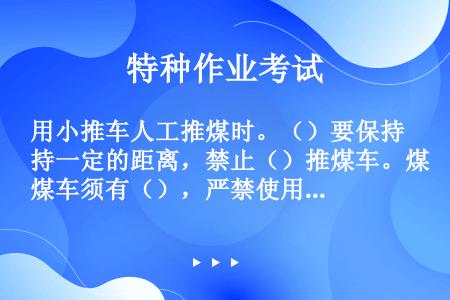 用小推车人工推煤时。（）要保持一定的距离，禁止（）推煤车。煤车须有（），严禁使用损坏了的煤车。