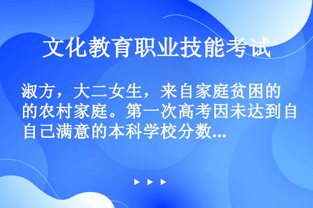 淑方，大二女生，来自家庭贫困的农村家庭。第一次高考因未达到自己满意的本科学校分数线，便复读一年，第二...