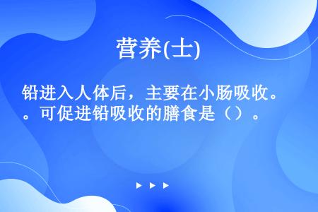 铅进入人体后，主要在小肠吸收。可促进铅吸收的膳食是（）。