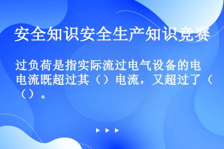 过负荷是指实际流过电气设备的电流既超过其（）电流，又超过了（）。