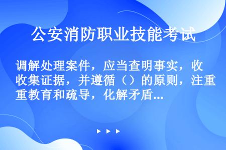 调解处理案件，应当查明事实，收集证据，并遵循（）的原则，注重教育和疏导，化解矛盾。