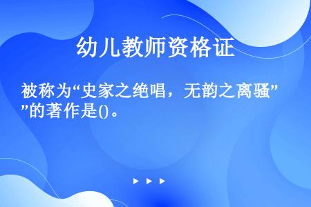 被称为“史家之绝唱，无韵之离骚”的著作是()。