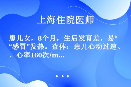 患儿女，8个月，生后发育差，易“感冒”发热。查体：患儿心动过速、心率160次/min，胸骨左缘第2～...