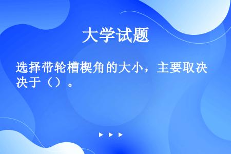 选择带轮槽楔角的大小，主要取决于（）。