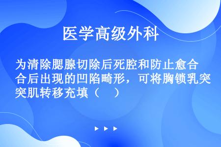 为清除腮腺切除后死腔和防止愈合后出现的凹陷畸形，可将胸锁乳突肌转移充填（　）