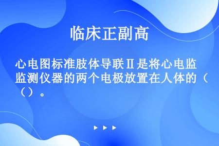 心电图标准肢体导联Ⅱ是将心电监测仪器的两个电极放置在人体的（）。