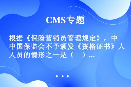 根据《保险营销员管理规定》，中国保监会不予颁发《资格证书》人员的情形之一是（　）。