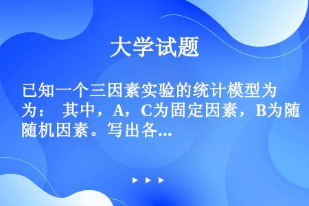 已知一个三因素实验的统计模型为：  其中，A，C为固定因素，B为随机因素。写出各因素及交互作用的均方...